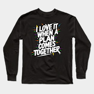 I Love It When a Plan Comes Together Long Sleeve T-Shirt